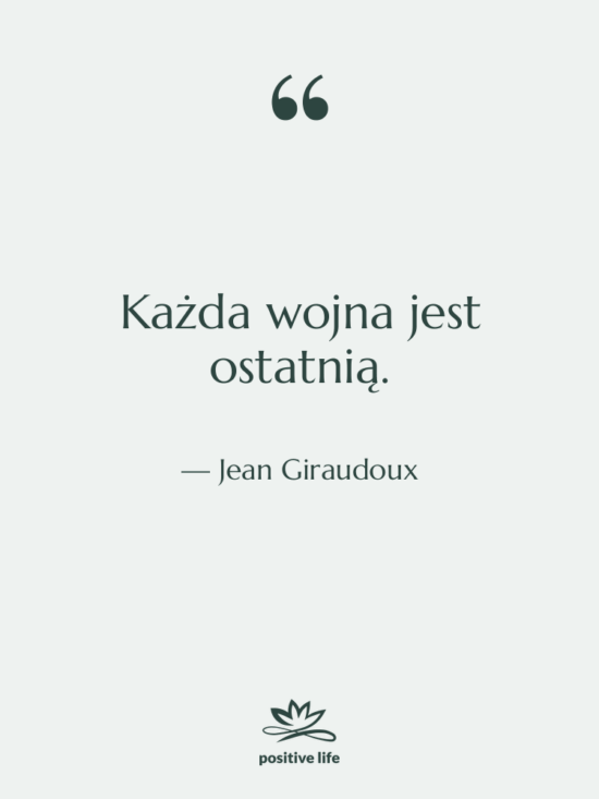 Cytat: Jean Giraudoux - Każda wojna jest ostatnią.