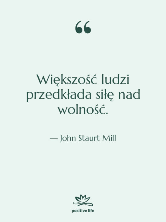Cytat: John Staurt Mill - Większość ludzi przedkłada siłę nad…