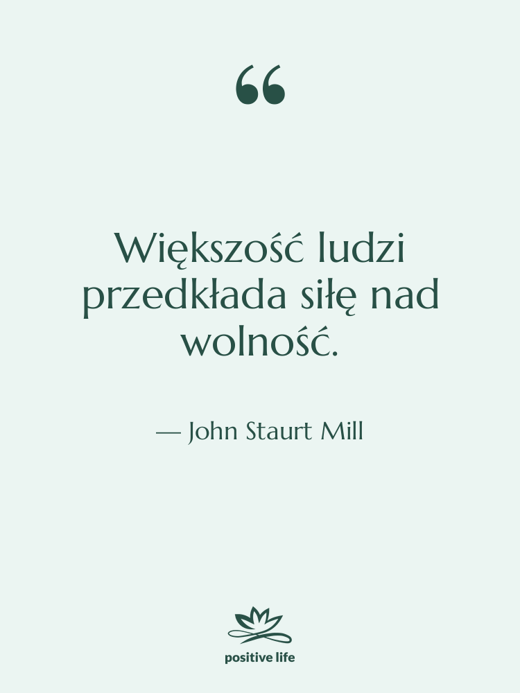Cytat: John Staurt Mill - Większość ludzi przedkłada siłę nad…