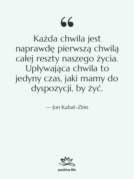 Cytat: Jon Kabat-Zinn - Każda chwila jest naprawdę pierwszą…