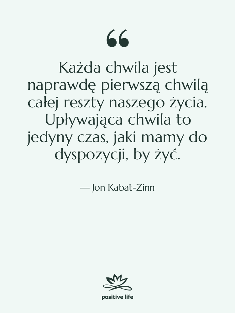 Cytat: Jon Kabat-Zinn - Każda chwila jest naprawdę pierwszą…