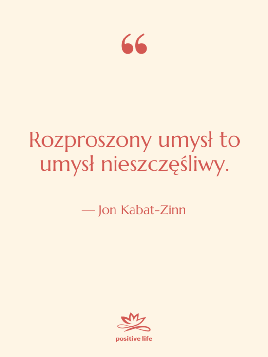 Cytat: Jon Kabat-Zinn - Rozproszony umysł to umysł nieszczęśliwy.