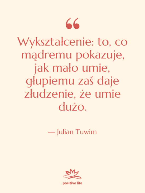 Cytat: Julian Tuwim - Wykształcenie: to, co mądremu pokazuje,…