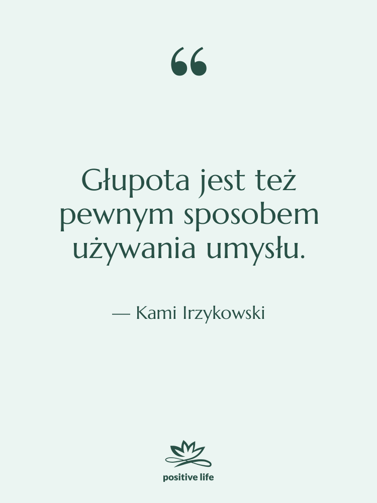Cytat: Kami Irzykowski - Głupota jest też pewnym sposobem…