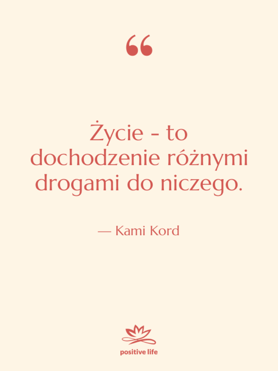 Cytat: Kami Kord - Życie - to dochodzenie różnymi…
