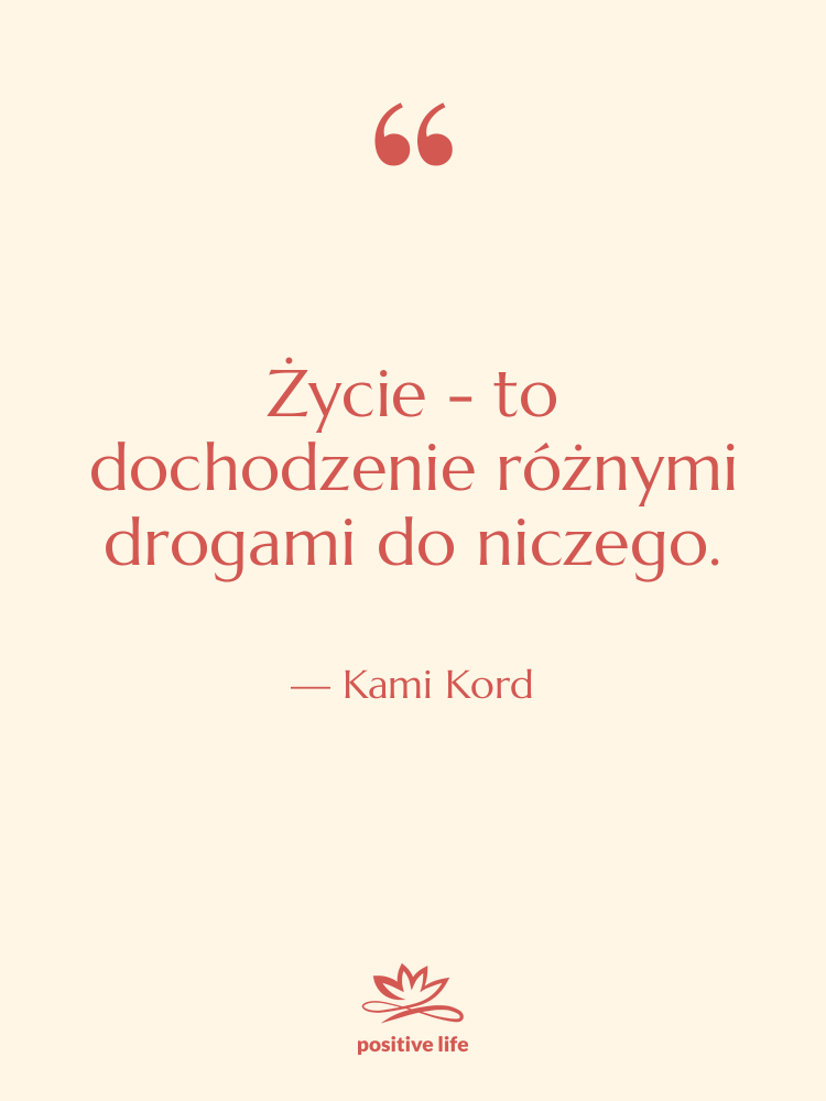 Cytat: Kami Kord - Życie - to dochodzenie różnymi…