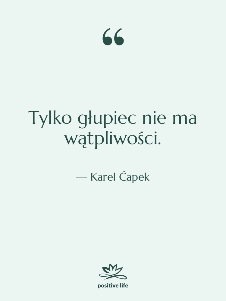 Cytat: Karel Ćapek - Tylko głupiec nie ma wątpliwości.