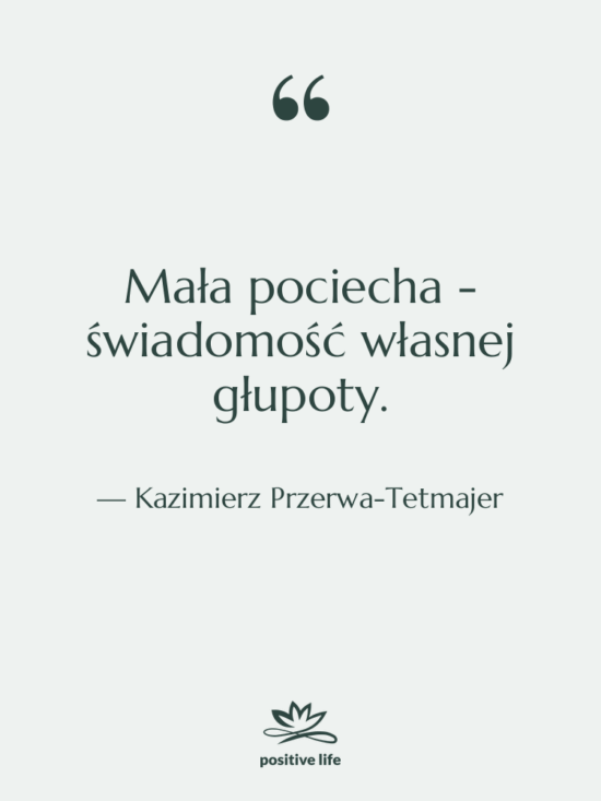 Cytat: Kazimierz Przerwa-Tetmajer - Mała pociecha - świadomość własnej…