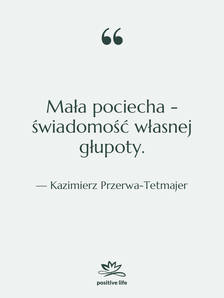 Cytat: Kazimierz Przerwa-Tetmajer - Mała pociecha - świadomość własnej…