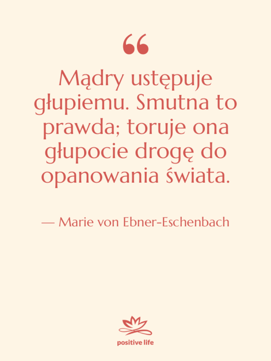 Cytat: Marie von Ebner-Eschenbach - Mądry ustępuje głupiemu. Smutna to…