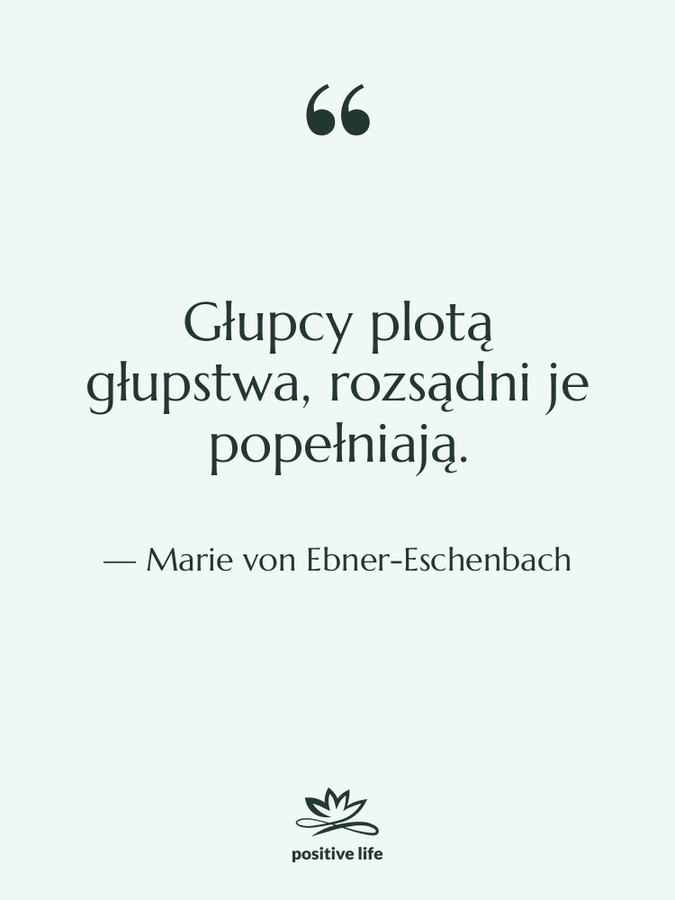 Cytat: Marie von Ebner-Eschenbach - Głupcy plotą głupstwa, rozsądni je…