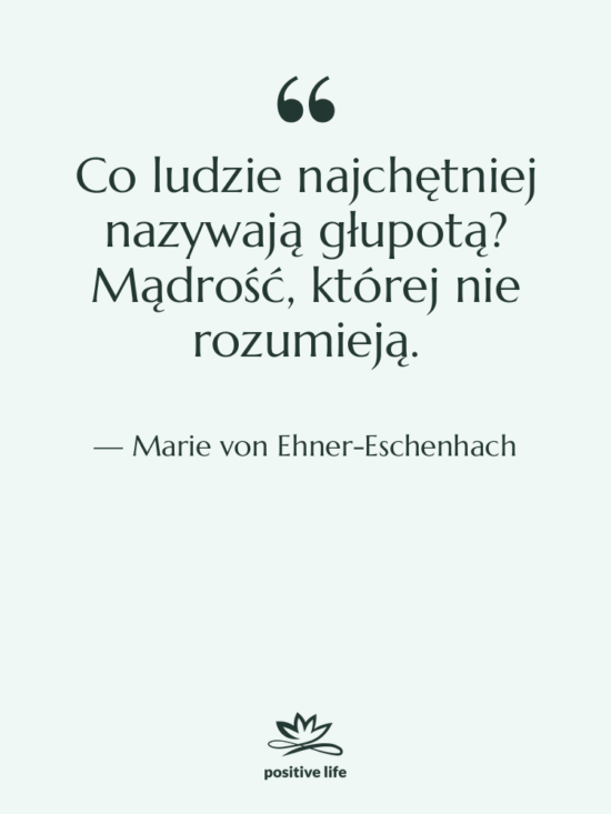 Cytat: Marie von Ehner-Eschenhach - Co ludzie najchętniej nazywają głupotą?…