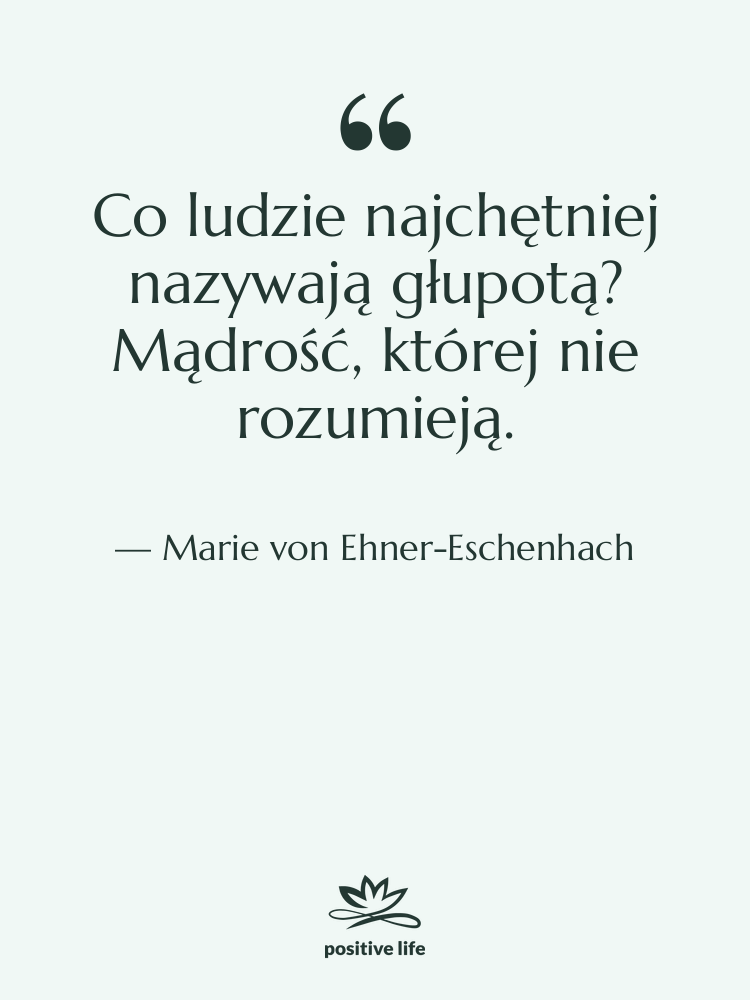 Cytat: Marie von Ehner-Eschenhach - Co ludzie najchętniej nazywają głupotą?…