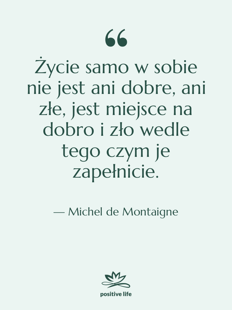 Cytat: Michel de Montaigne - Życie samo w sobie nie…