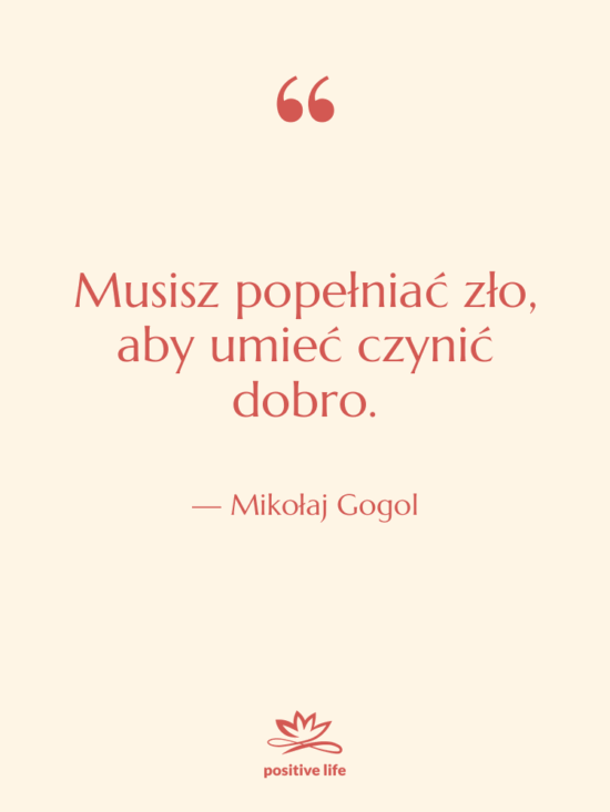 Cytat: Mikołaj Gogol - Musisz popełniać zło, aby umieć…
