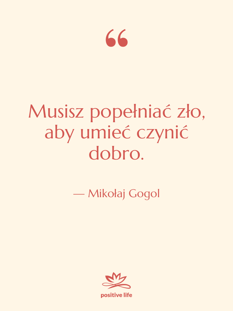 Cytat: Mikołaj Gogol - Musisz popełniać zło, aby umieć…