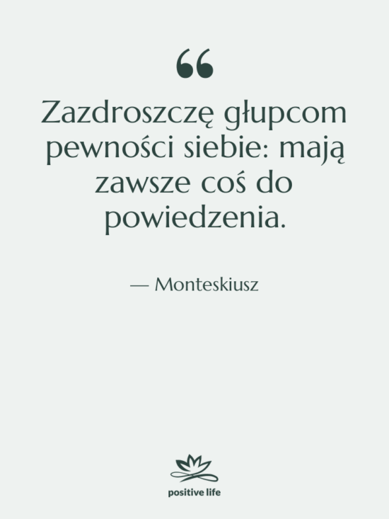 Cytat: Monteskiusz - Zazdroszczę głupcom pewności siebie: mają…