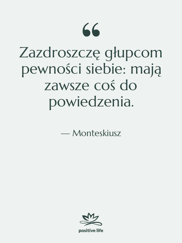 Cytat: Monteskiusz - Zazdroszczę głupcom pewności siebie: mają…