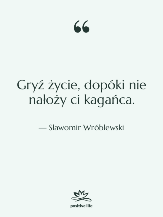 Cytat: Sławomir Wróblewski - Gryź życie, dopóki nie nałoży…