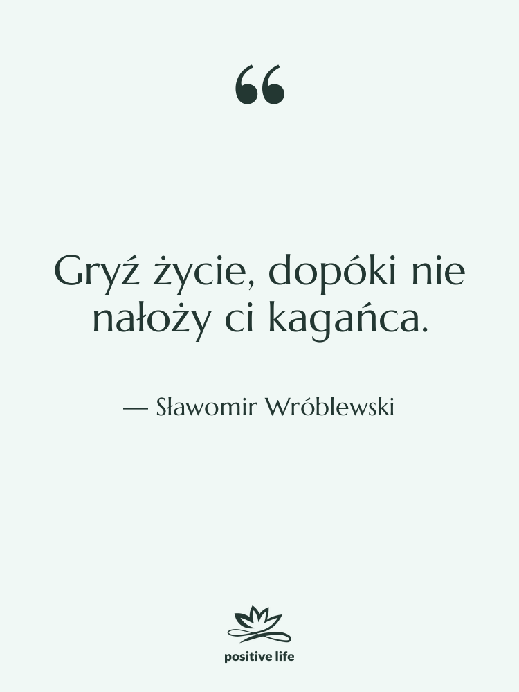 Cytat: Sławomir Wróblewski - Gryź życie, dopóki nie nałoży…