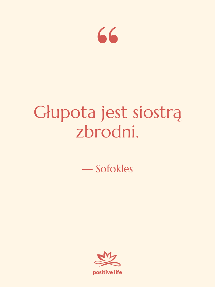 Cytat: Sofokles - Głupota jest siostrą zbrodni.