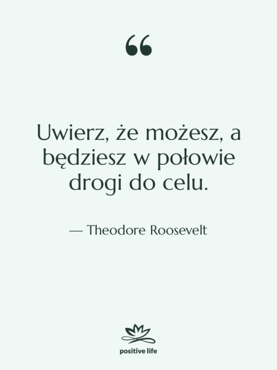 Cytat: Theodore Roosevelt - Uwierz, że możesz, a będziesz…