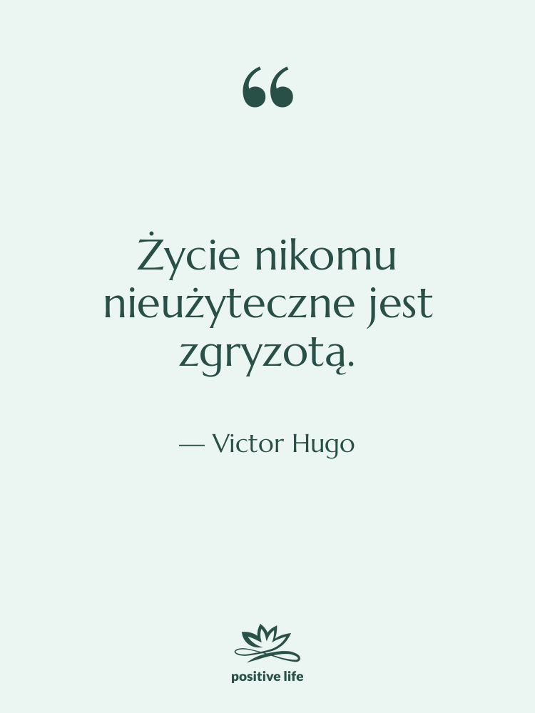 Cytat: Victor Hugo - Życie nikomu nieużyteczne jest zgryzotą.