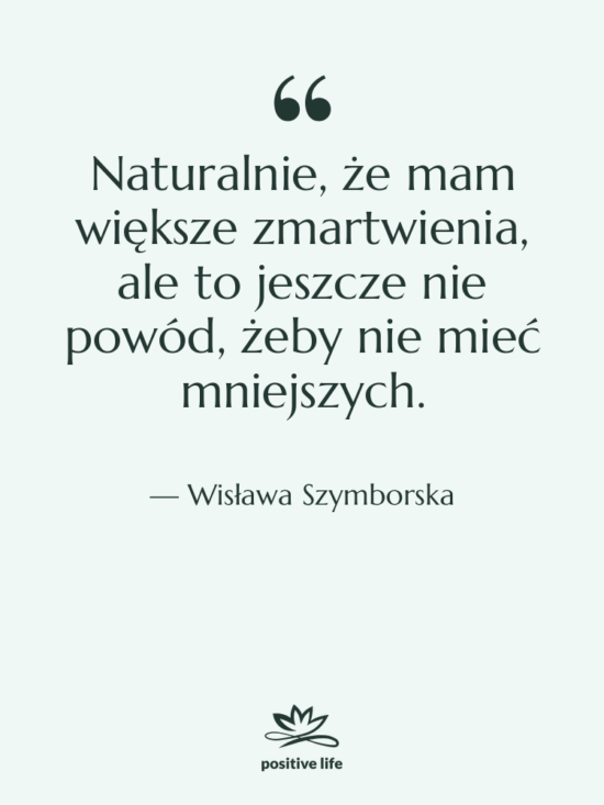 Cytat: Wisława Szymborska - Naturalnie, że mam większe zmartwienia,…