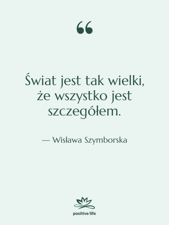 Cytat: Wisława Szymborska - Świat jest tak wielki, że…
