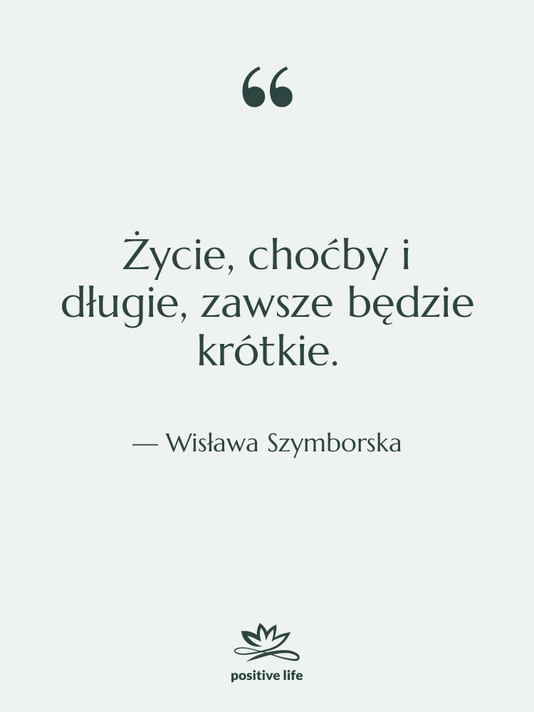 Cytat: Wisława Szymborska - Życie, choćby i długie, zawsze…