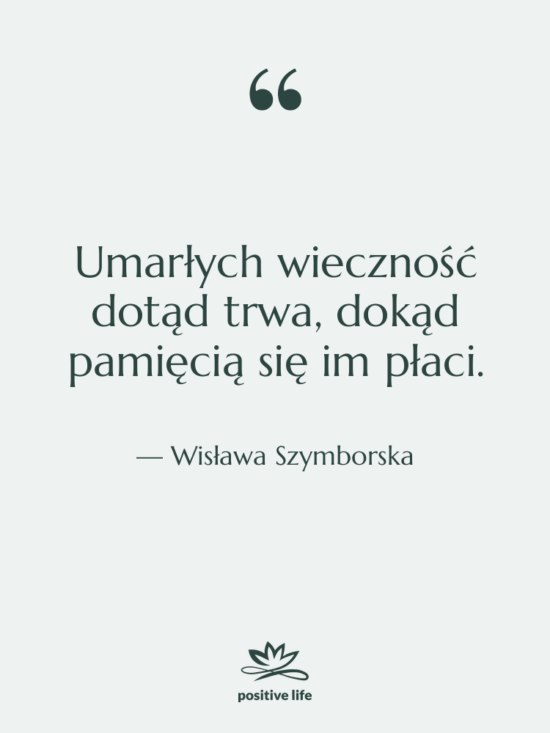 Cytat: Wisława Szymborska - Umarłych wieczność dotąd trwa, dokąd…