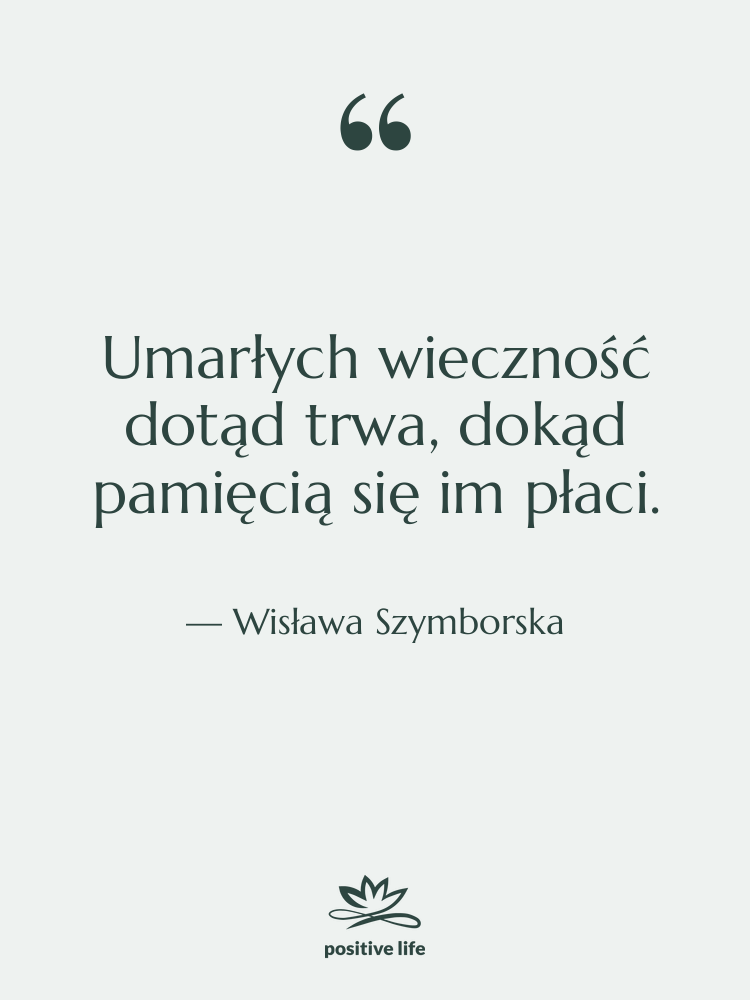 Cytat: Wisława Szymborska - Umarłych wieczność dotąd trwa, dokąd…
