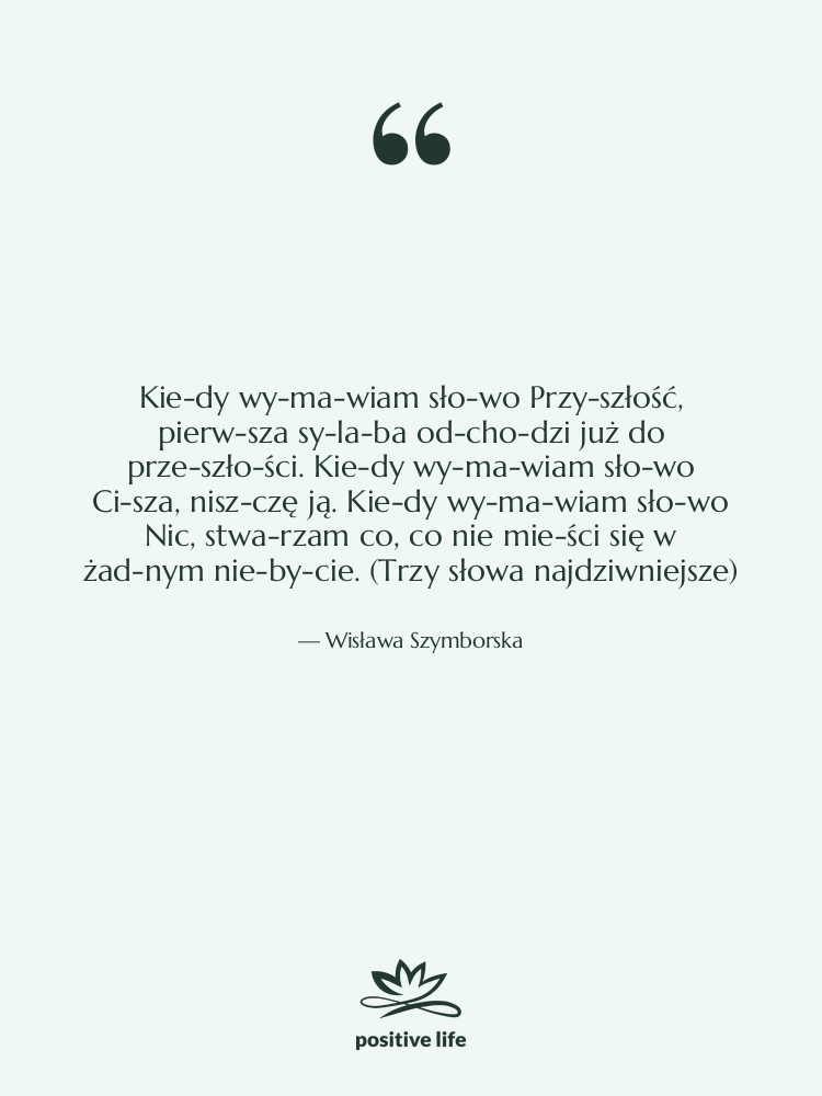 Cytat: Wisława Szymborska - Kie­dy wy­ma­wiam sło­wo Przy­szłość, pierw­sza…