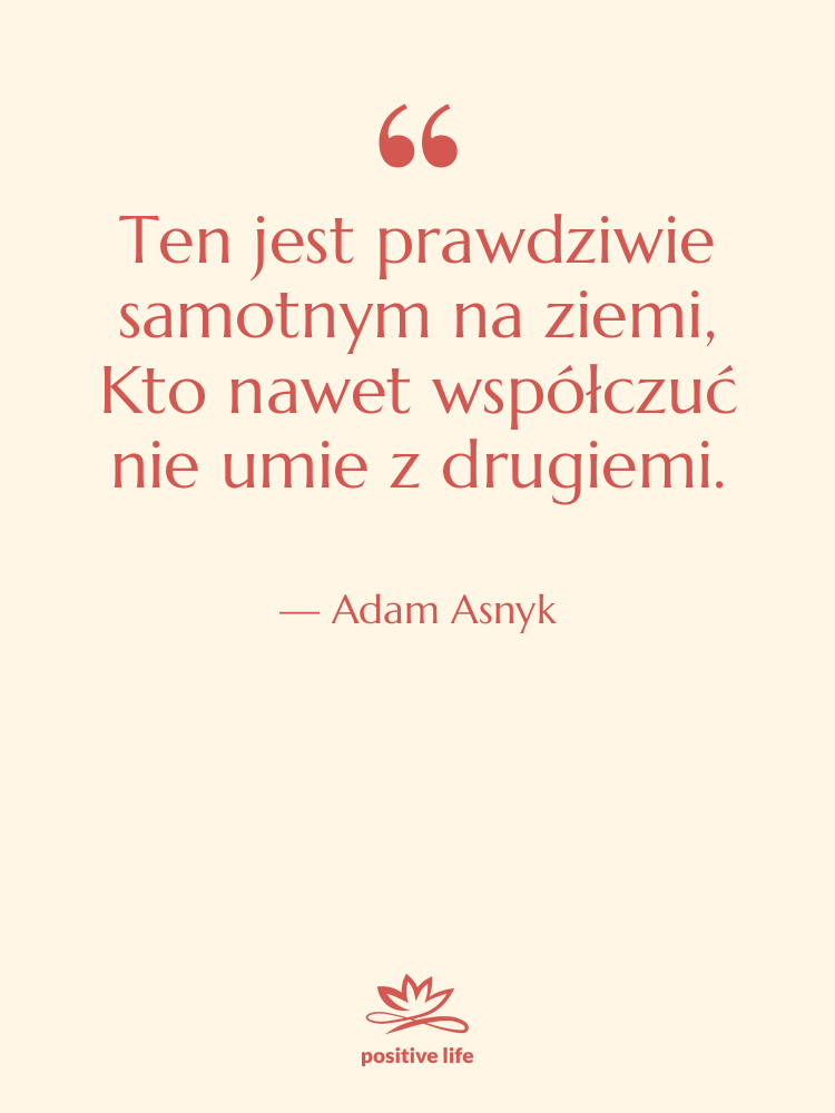 Cytat: Adam Asnyk - Ten jest prawdziwie samotnym na&hellip;