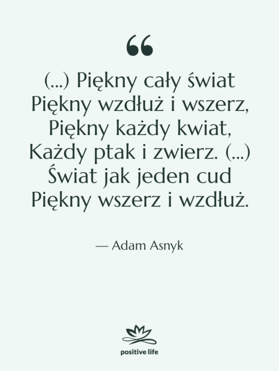 Cytat: Adam Asnyk - (...) Piękny cały świat Piękny&hellip;