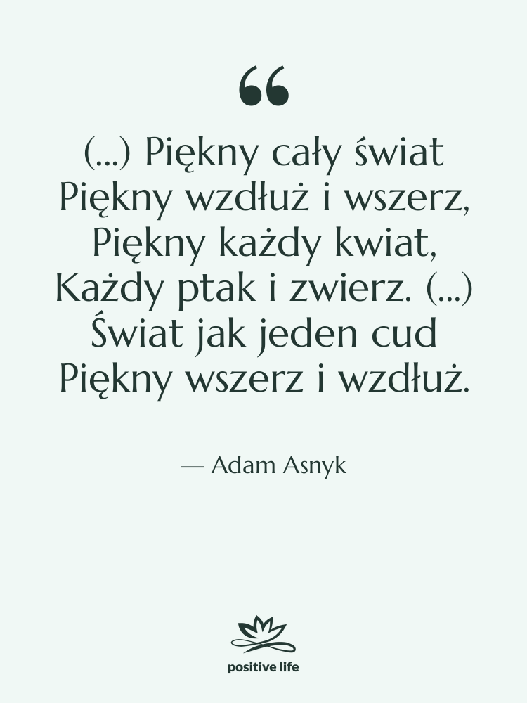 Cytat: Adam Asnyk - (...) Piękny cały świat Piękny&hellip;