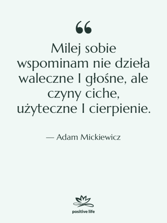 Cytat: Adam Mickiewicz - Milej sobie wspominam nie dzieła&hellip;
