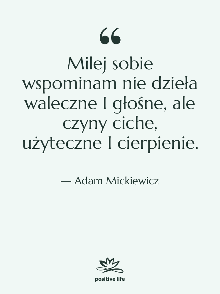 Cytat: Adam Mickiewicz - Milej sobie wspominam nie dzieła&hellip;