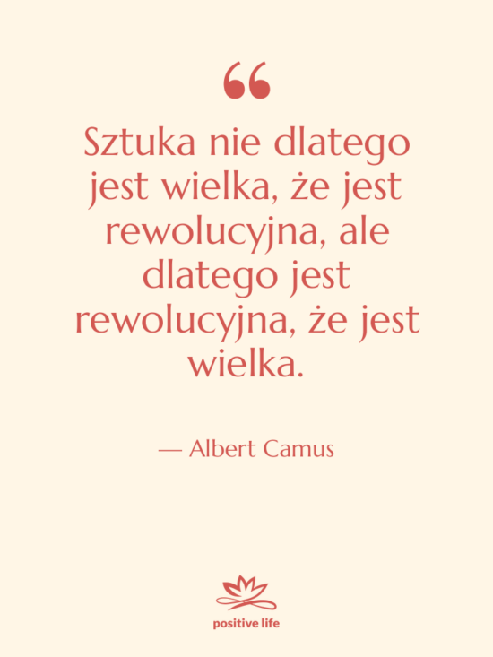 Cytat: Albert Camus - Sztuka nie dlatego jest wielka,&hellip;