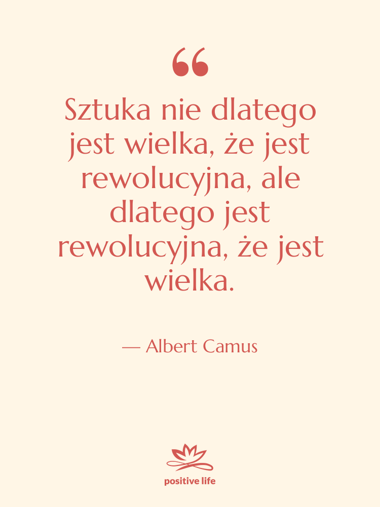 Cytat: Albert Camus - Sztuka nie dlatego jest wielka,&hellip;