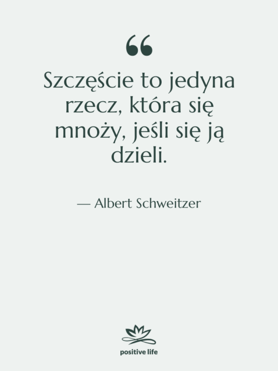 Cytat: Albert Schweitzer - Szczęście to jedyna rzecz, która&hellip;