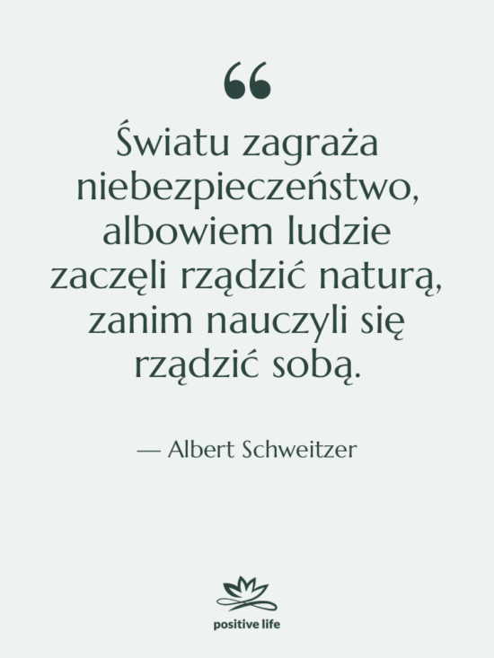 Cytat: Albert Schweitzer - Światu zagraża niebezpieczeństwo, albowiem ludzie&hellip;