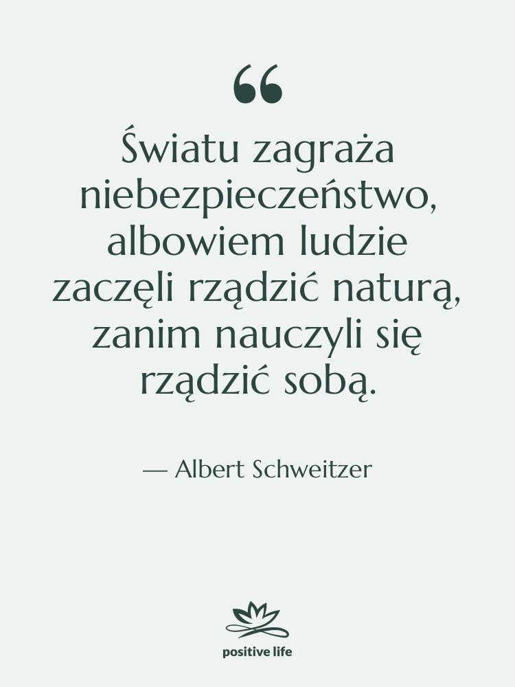 Cytat: Albert Schweitzer - Światu zagraża niebezpieczeństwo, albowiem ludzie&hellip;