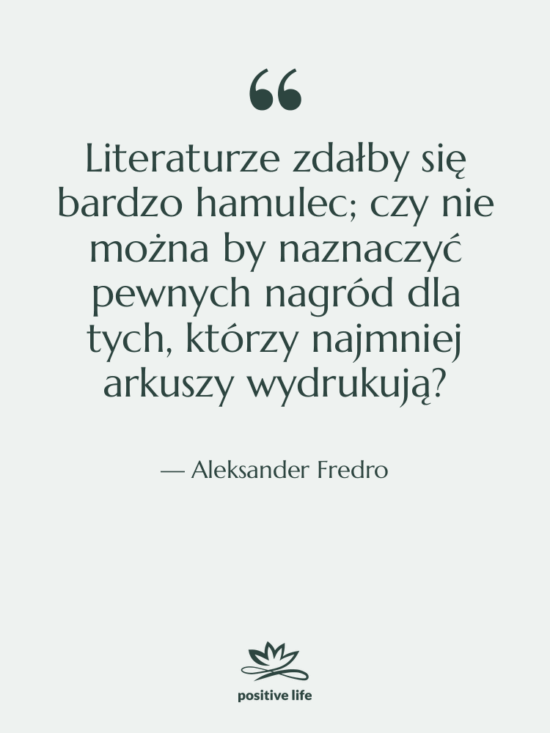 Cytat: Aleksander Fredro - Literaturze zdałby się bardzo hamulec;&hellip;