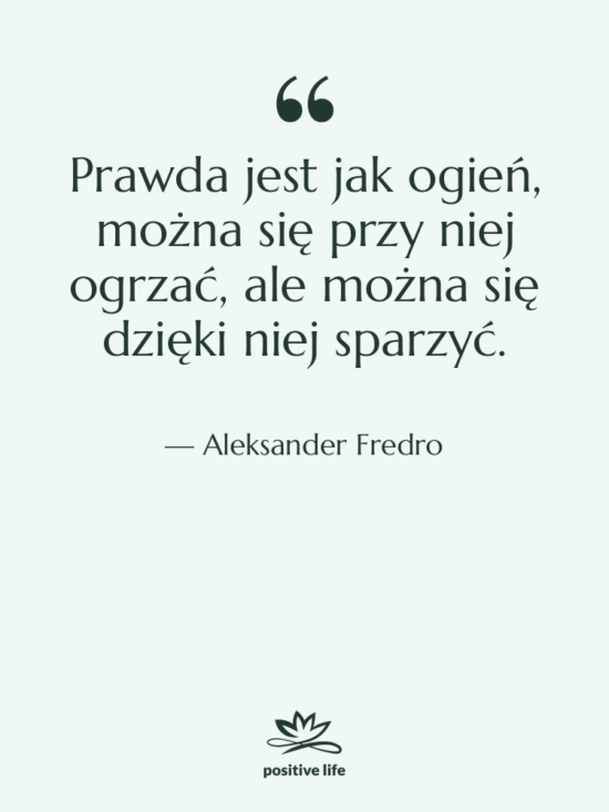 Cytat: Aleksander Fredro - Prawda jest jak ogień, można&hellip;