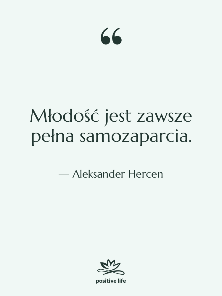 Cytat: Aleksander Hercen - Młodość jest zawsze pełna samozaparcia.