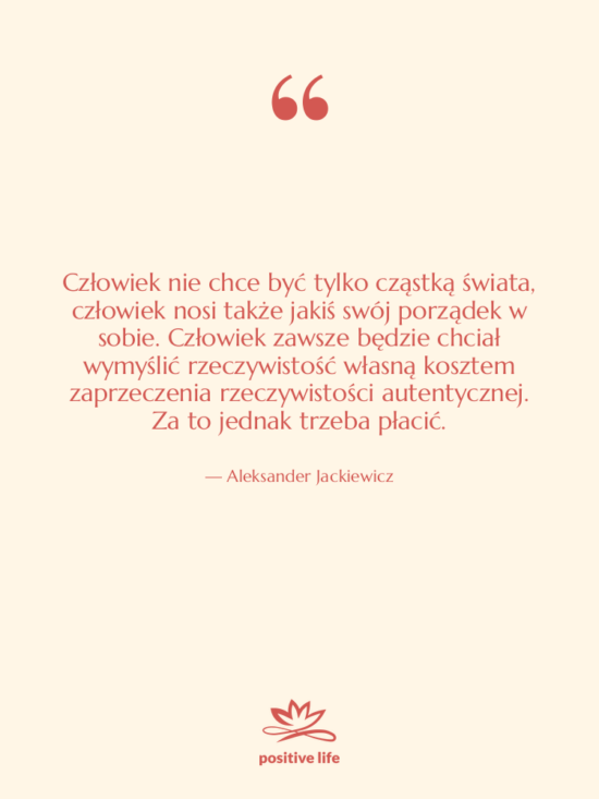 Cytat: Aleksander Jackiewicz - Człowiek nie chce być tylko&hellip;