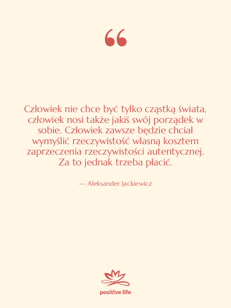 Cytat: Aleksander Jackiewicz - Człowiek nie chce być tylko&hellip;