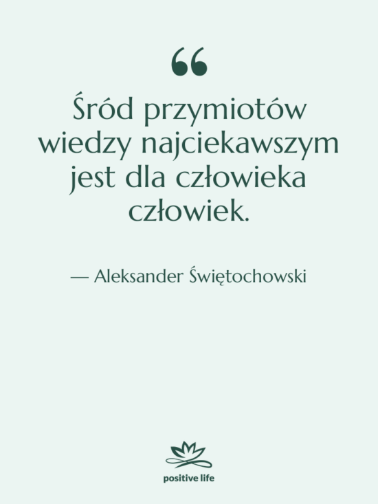 Cytat: Aleksander Świętochowski - Śród przymiotów wiedzy najciekawszym jest&hellip;