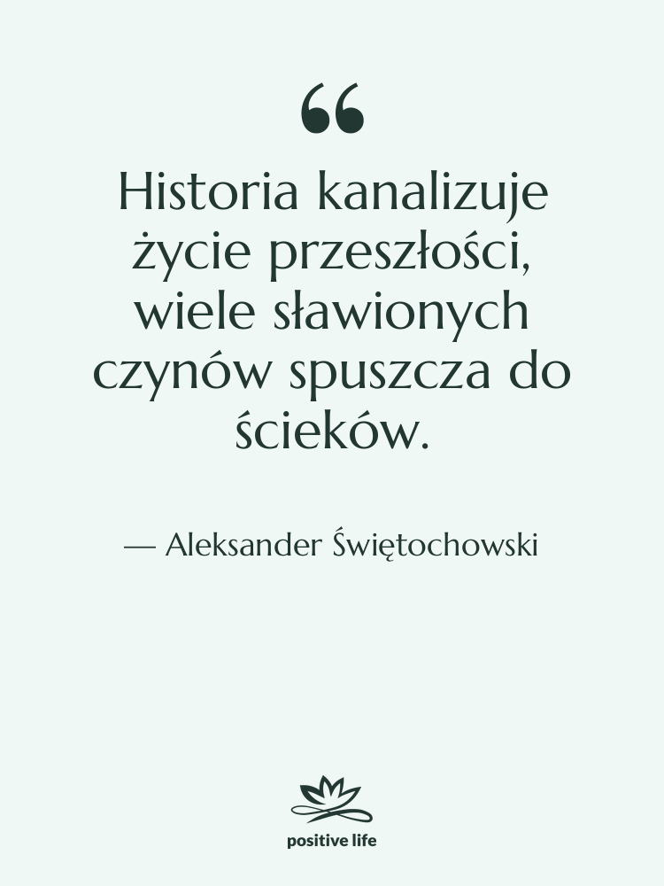 Cytat: Aleksander Świętochowski - Historia kanalizuje życie przeszłości, wiele&hellip;